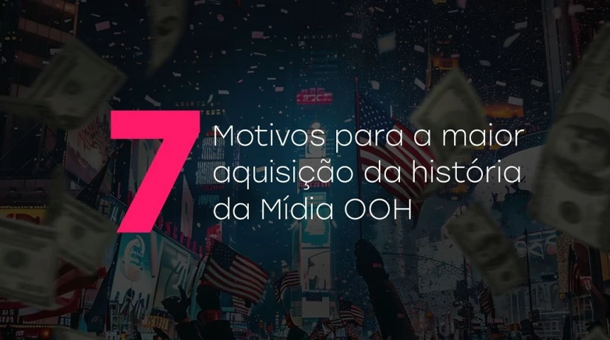 7 Motivos para a maior aquisição da história da Mídia OOH
