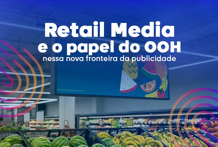 Retail Media e o papel do OOH nessa nova fronteira da publicidade